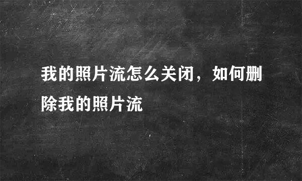 我的照片流怎么关闭，如何删除我的照片流