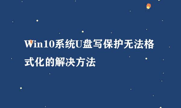 Win10系统U盘写保护无法格式化的解决方法