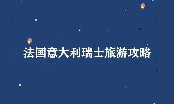 法国意大利瑞士旅游攻略