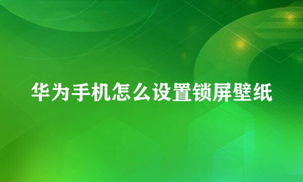 华为手机怎么设置锁屏壁纸