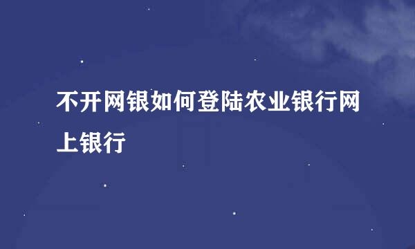 不开网银如何登陆农业银行网上银行