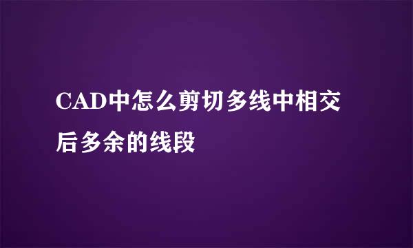 CAD中怎么剪切多线中相交后多余的线段