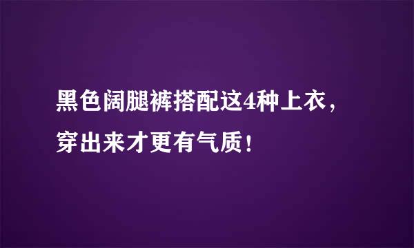 黑色阔腿裤搭配这4种上衣，穿出来才更有气质！