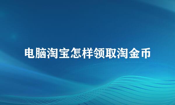 电脑淘宝怎样领取淘金币