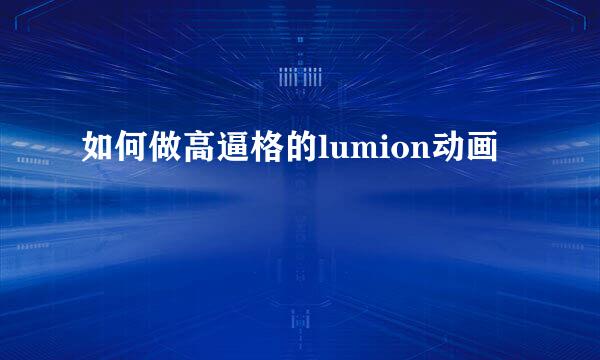 如何做高逼格的lumion动画