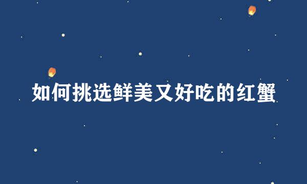 如何挑选鲜美又好吃的红蟹