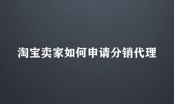 淘宝卖家如何申请分销代理