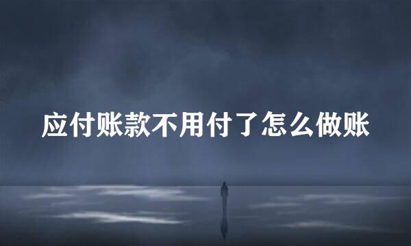 应付账款不用付了怎么做账