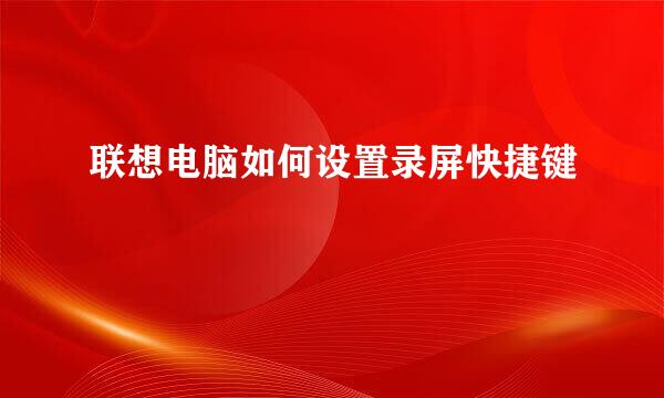 联想电脑如何设置录屏快捷键