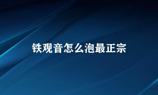 铁观音怎么泡最正宗