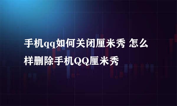 手机qq如何关闭厘米秀 怎么样删除手机QQ厘米秀