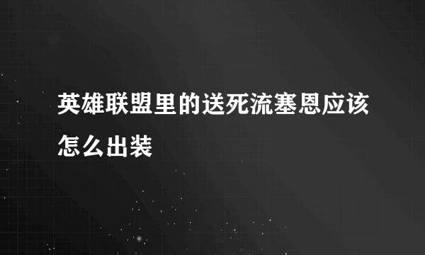 英雄联盟里的送死流塞恩应该怎么出装