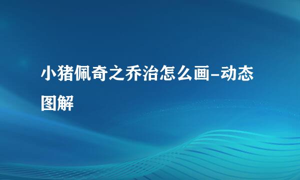 小猪佩奇之乔治怎么画-动态图解