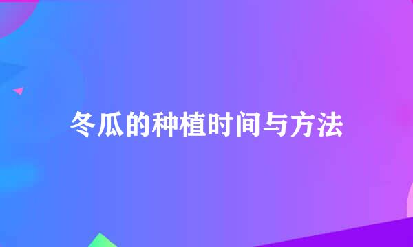 冬瓜的种植时间与方法