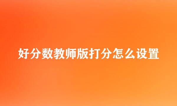 好分数教师版打分怎么设置