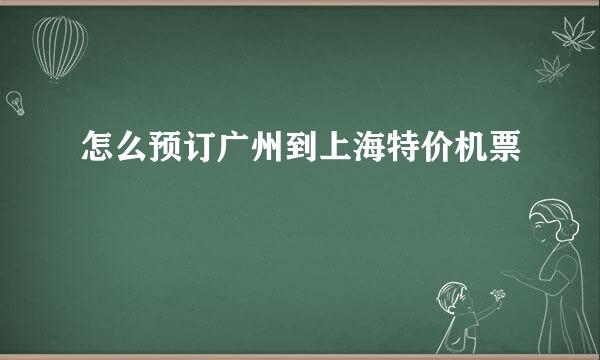怎么预订广州到上海特价机票