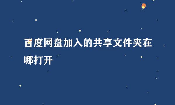 百度网盘加入的共享文件夹在哪打开