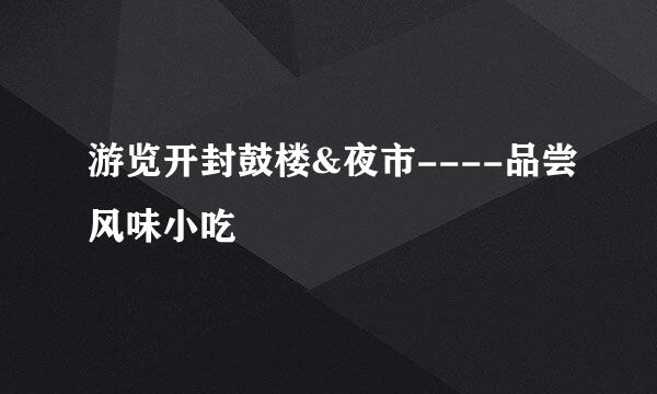 游览开封鼓楼&夜市----品尝风味小吃