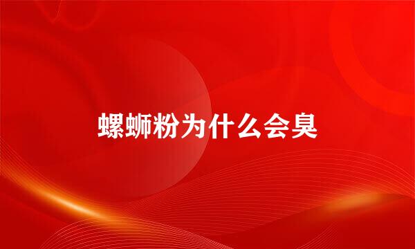 螺蛳粉为什么会臭