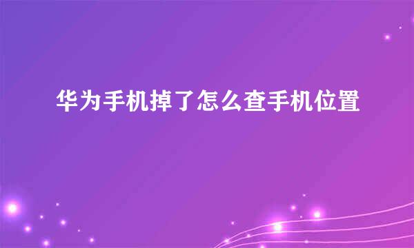 华为手机掉了怎么查手机位置