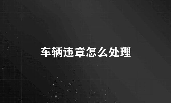 车辆违章怎么处理
