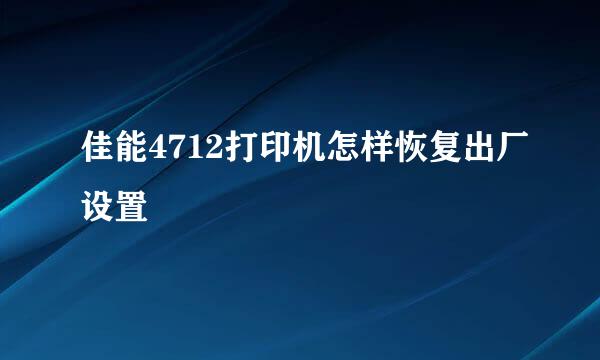 佳能4712打印机怎样恢复出厂设置