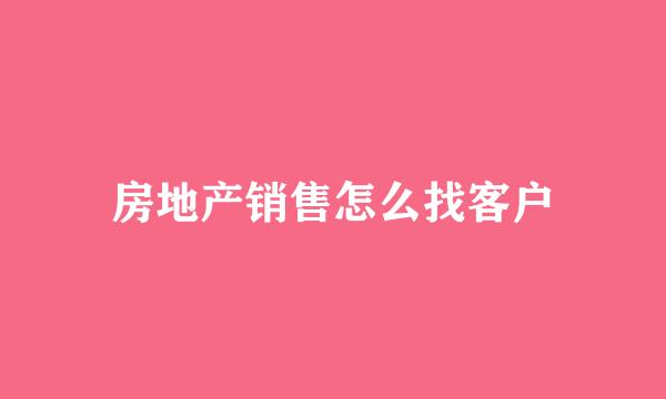 房地产销售怎么找客户