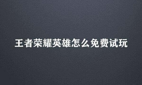 王者荣耀英雄怎么免费试玩