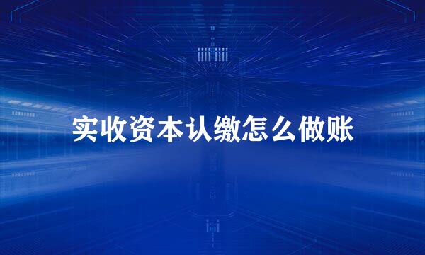 实收资本认缴怎么做账