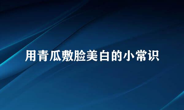 用青瓜敷脸美白的小常识