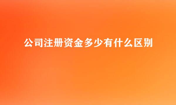 公司注册资金多少有什么区别