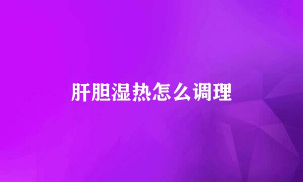肝胆湿热怎么调理
