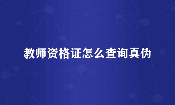 教师资格证怎么查询真伪