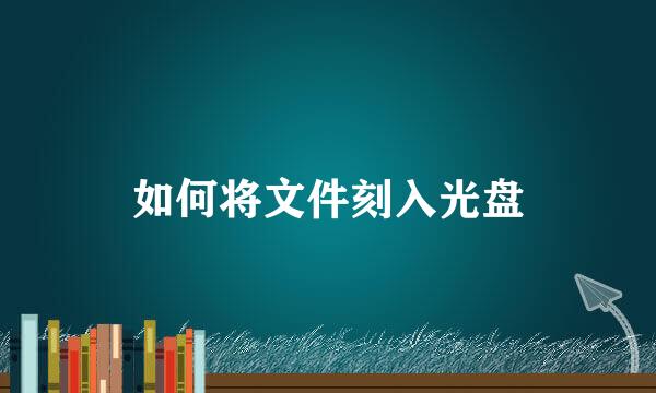 如何将文件刻入光盘
