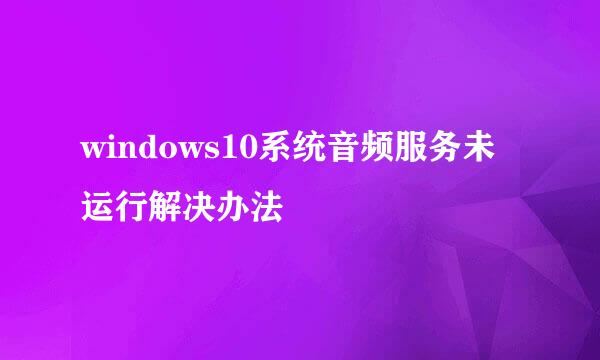 windows10系统音频服务未运行解决办法