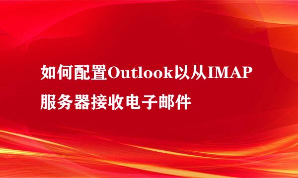 如何配置Outlook以从IMAP服务器接收电子邮件