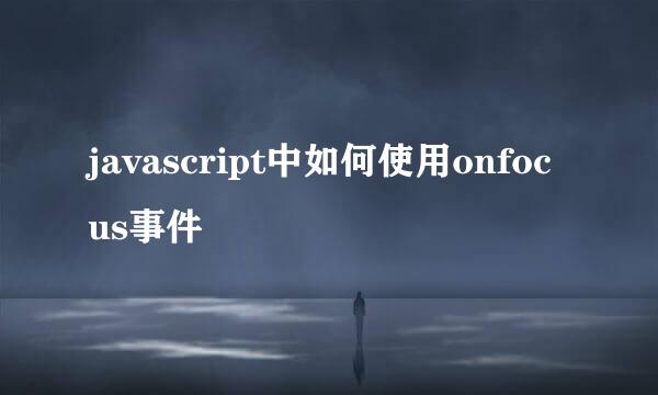 javascript中如何使用onfocus事件