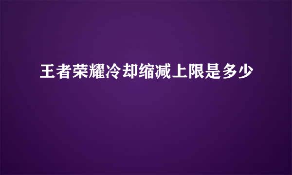 王者荣耀冷却缩减上限是多少