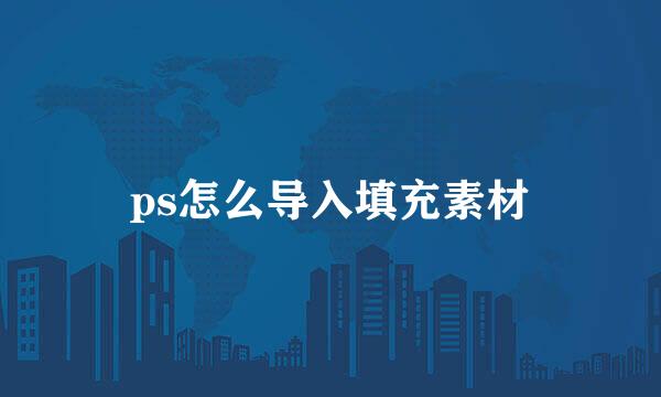 ps怎么导入填充素材