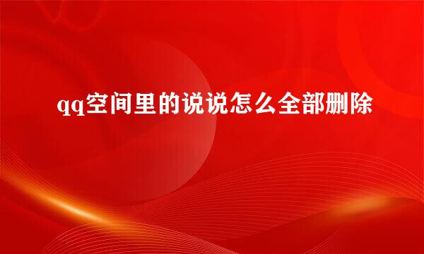 qq空间里的说说怎么全部删除