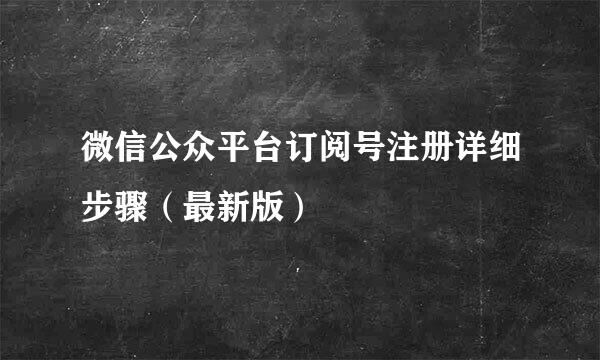 微信公众平台订阅号注册详细步骤（最新版）