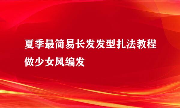 夏季最简易长发发型扎法教程做少女风编发