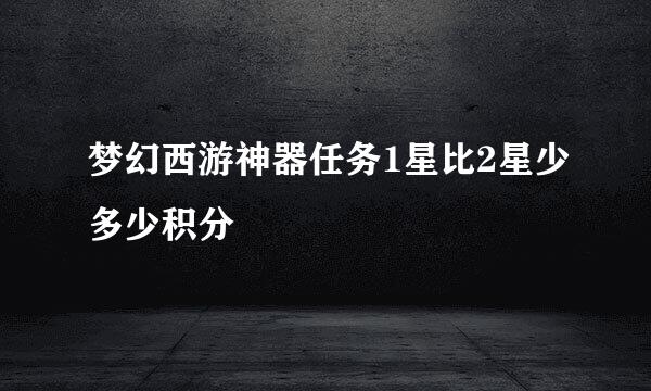 梦幻西游神器任务1星比2星少多少积分