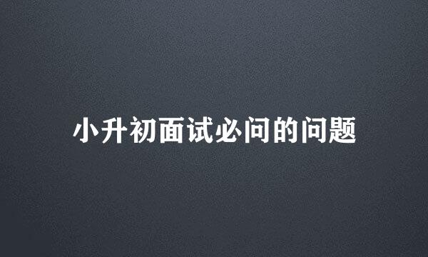 小升初面试必问的问题