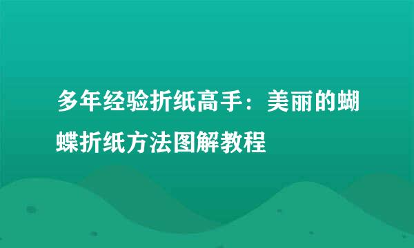 多年经验折纸高手：美丽的蝴蝶折纸方法图解教程