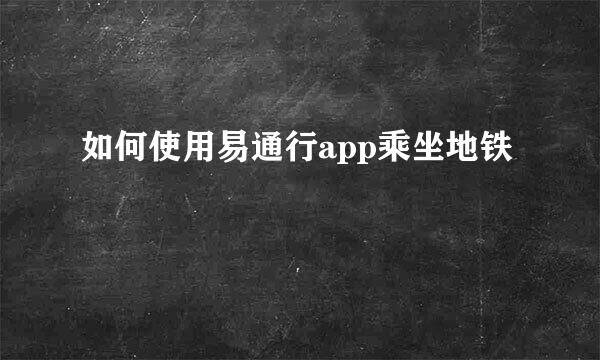 如何使用易通行app乘坐地铁