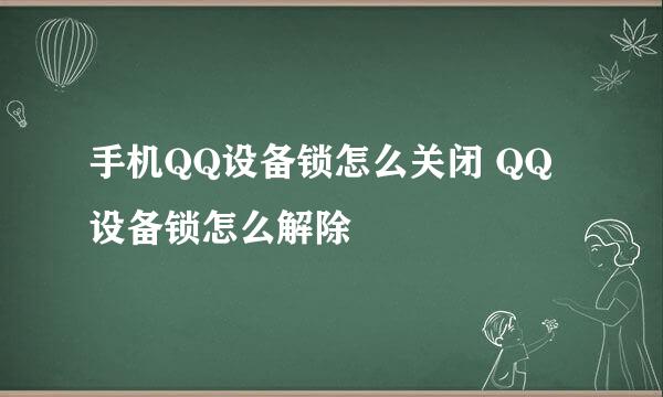 手机QQ设备锁怎么关闭 QQ设备锁怎么解除