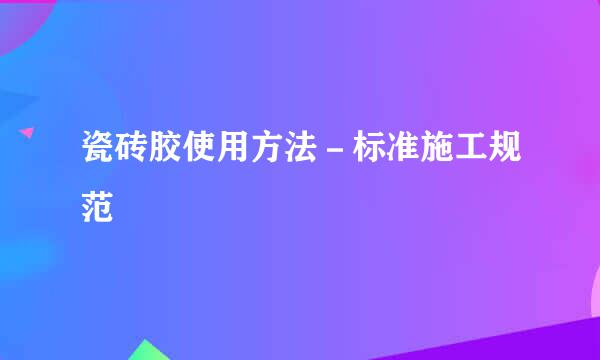 瓷砖胶使用方法－标准施工规范