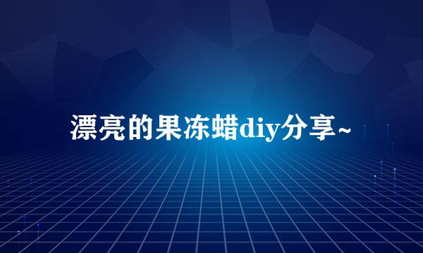 漂亮的果冻蜡diy分享~