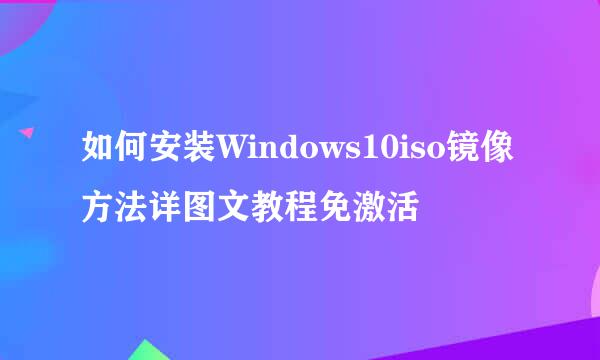 如何安装Windows10iso镜像方法详图文教程免激活